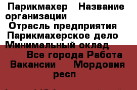 Парикмахер › Название организации ­ Dimond Style › Отрасль предприятия ­ Парикмахерское дело › Минимальный оклад ­ 30 000 - Все города Работа » Вакансии   . Мордовия респ.